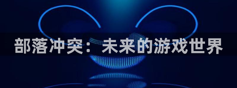 极悦娱乐线路测试：部落冲突：未来的游戏世界