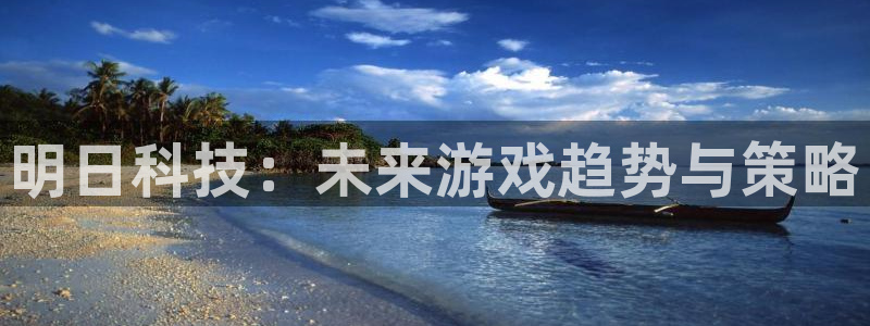 极悦娱乐注册网站：明日科技：未来游戏趋势与策略