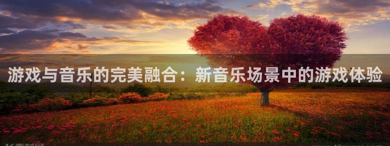 极悦娱乐娱乐是真的吗：游戏与音乐的完美融合：新音乐场景中的游