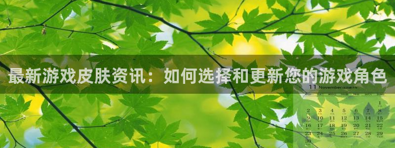极悦娱乐4开户：最新游戏皮肤资讯：如何选择和更新您的游戏角色
