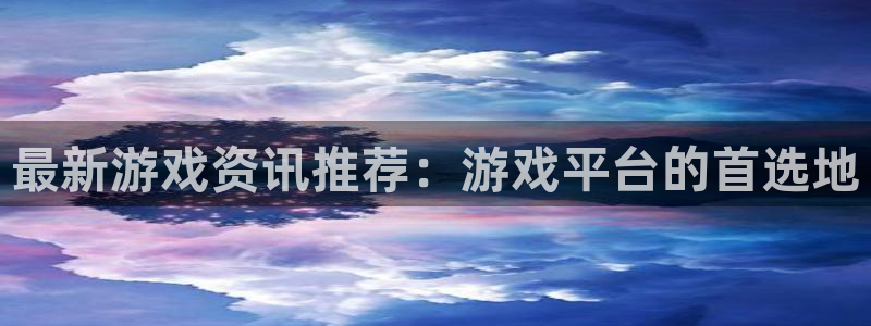极悦娱乐注册服务条款：最新游戏资讯推荐：游戏平台的首选地