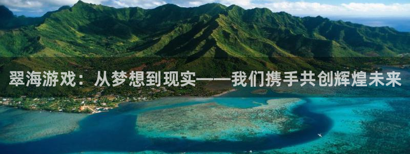 极悦娱乐集团：翠海游戏：从梦想到现实——我们携手共创辉煌未来