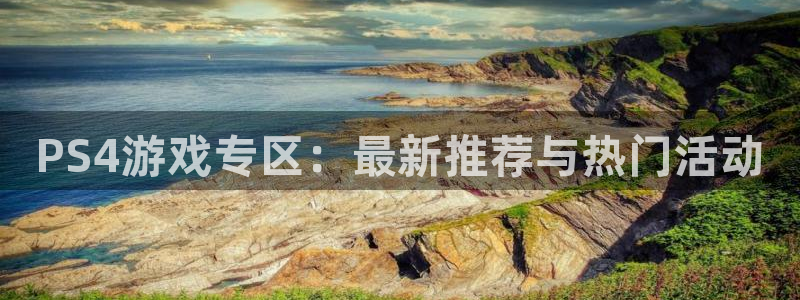 极悦娱乐官方平台：PS4游戏专区：最新推荐与热门活动