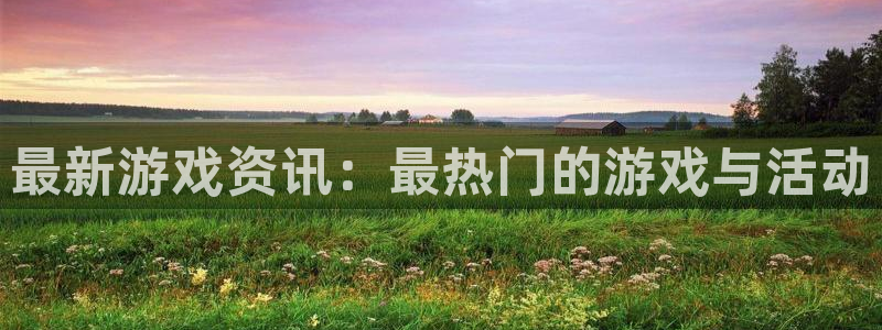 极悦娱乐是什么：最新游戏资讯：最热门的游戏与活动