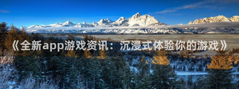 极悦娱乐2首页登录：《全新app游戏资讯：沉浸式体验你的游戏